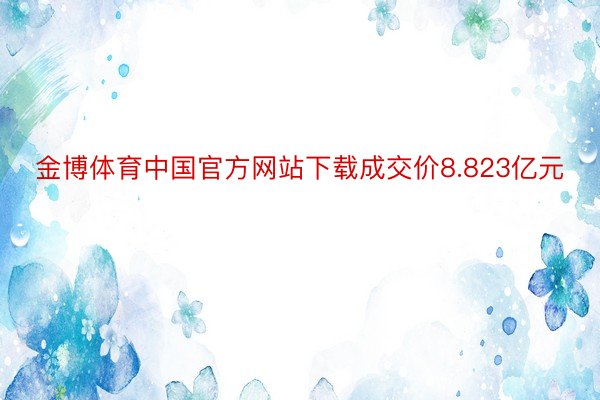 金博体育中国官方网站下载成交价8.823亿元