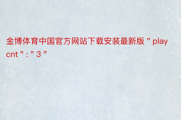 金博体育中国官方网站下载安装最新版＂playcnt＂:＂3＂