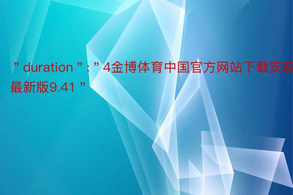 ＂duration＂:＂4金博体育中国官方网站下载安装最新版9.41＂