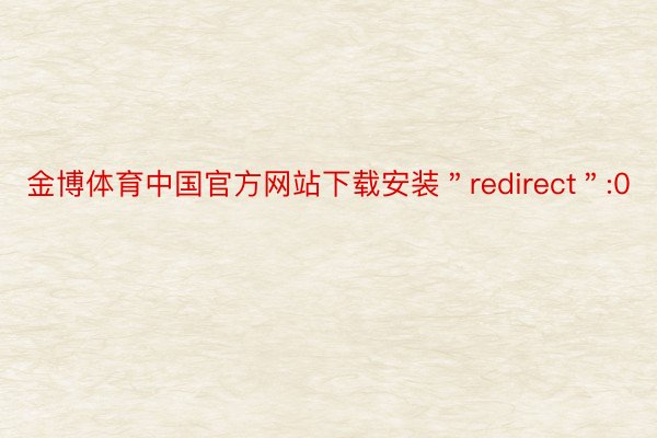 金博体育中国官方网站下载安装＂redirect＂:0