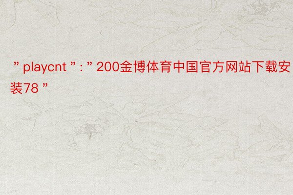 ＂playcnt＂:＂200金博体育中国官方网站下载安装78＂