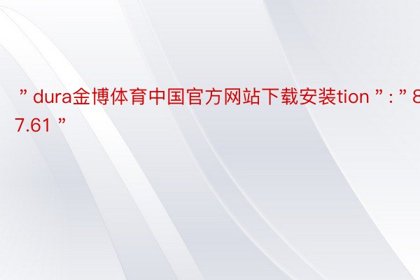 ＂dura金博体育中国官方网站下载安装tion＂:＂87.61＂