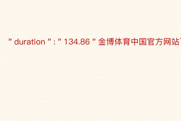 ＂duration＂:＂134.86＂金博体育中国官方网站下载