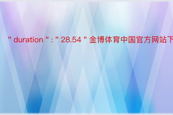 ＂duration＂:＂28.54＂金博体育中国官方网站下载