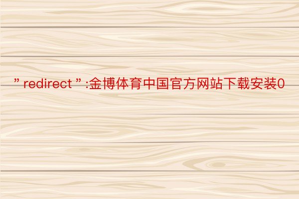＂redirect＂:金博体育中国官方网站下载安装0