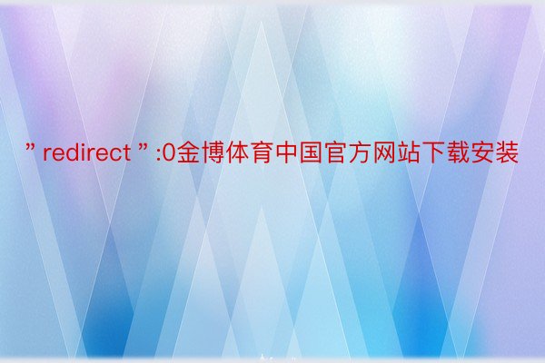 ＂redirect＂:0金博体育中国官方网站下载安装