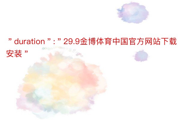 ＂duration＂:＂29.9金博体育中国官方网站下载安装＂