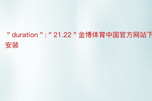 ＂duration＂:＂21.22＂金博体育中国官方网站下载安装