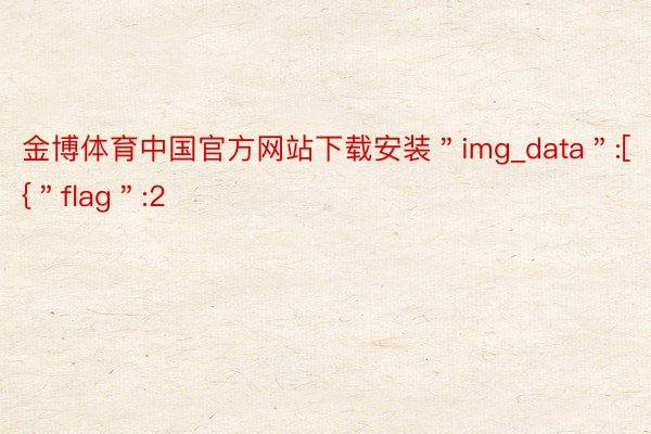 金博体育中国官方网站下载安装＂img_data＂:[{＂flag＂:2