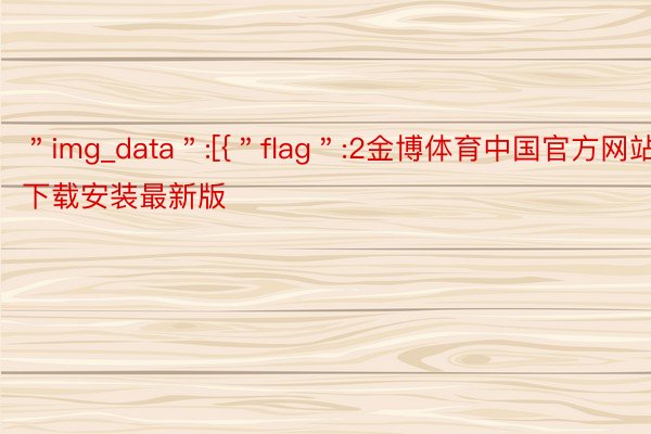 ＂img_data＂:[{＂flag＂:2金博体育中国官方网站下载安装最新版