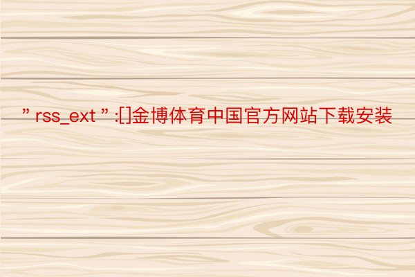 ＂rss_ext＂:[]金博体育中国官方网站下载安装