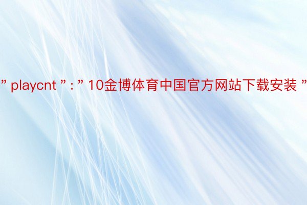 ＂playcnt＂:＂10金博体育中国官方网站下载安装＂