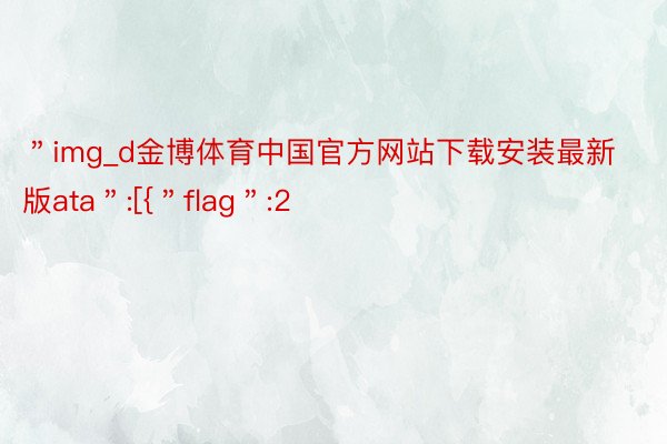 ＂img_d金博体育中国官方网站下载安装最新版ata＂:[{＂flag＂:2