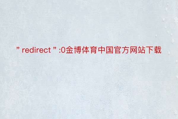 ＂redirect＂:0金博体育中国官方网站下载