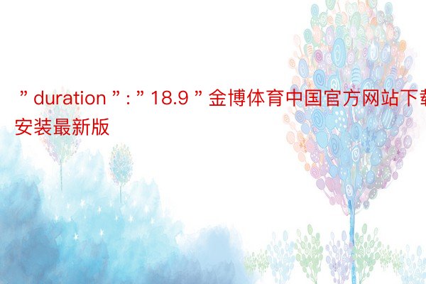 ＂duration＂:＂18.9＂金博体育中国官方网站下载安装最新版