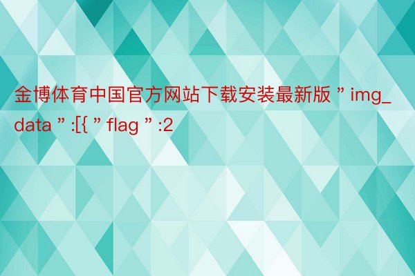 金博体育中国官方网站下载安装最新版＂img_data＂:[{＂flag＂:2