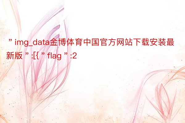 ＂img_data金博体育中国官方网站下载安装最新版＂:[{＂flag＂:2