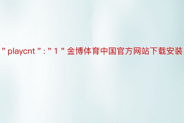 ＂playcnt＂:＂1＂金博体育中国官方网站下载安装