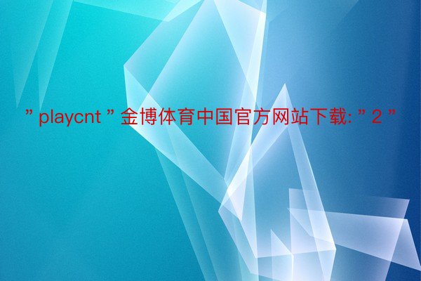 ＂playcnt＂金博体育中国官方网站下载:＂2＂