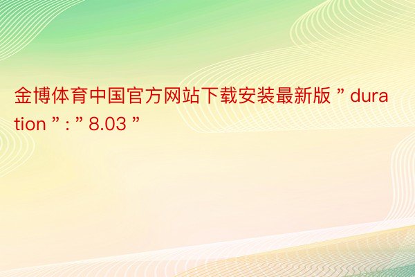 金博体育中国官方网站下载安装最新版＂duration＂:＂8.03＂