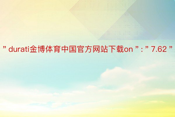 ＂durati金博体育中国官方网站下载on＂:＂7.62＂
