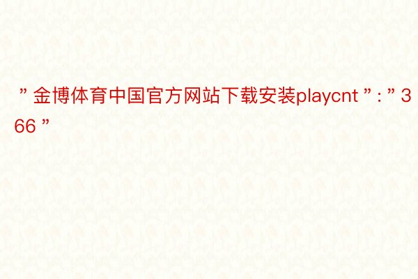 ＂金博体育中国官方网站下载安装playcnt＂:＂366＂