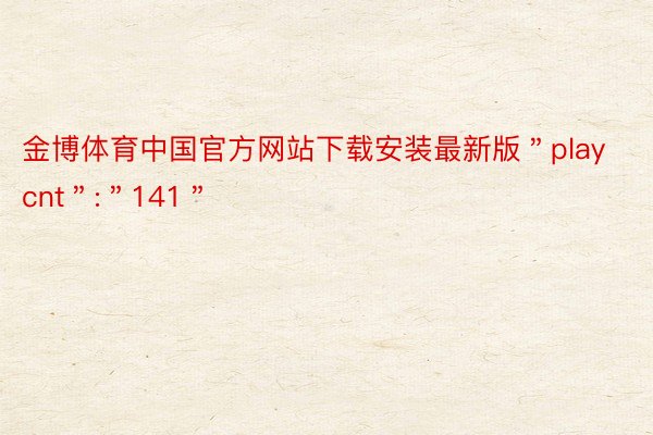 金博体育中国官方网站下载安装最新版＂playcnt＂:＂141＂