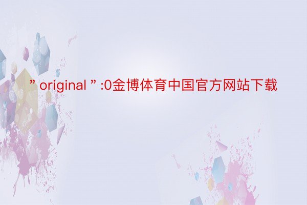 ＂original＂:0金博体育中国官方网站下载