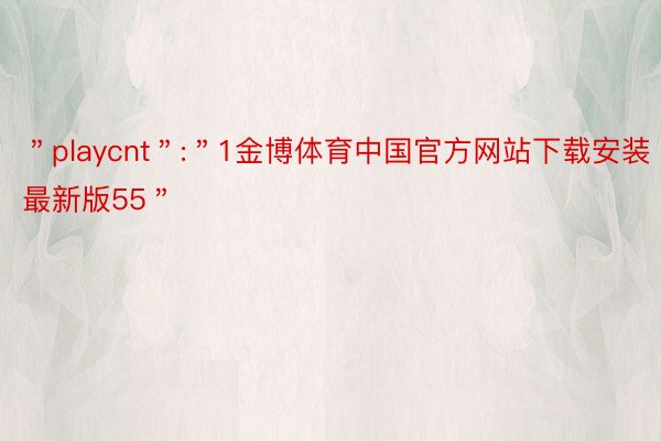 ＂playcnt＂:＂1金博体育中国官方网站下载安装最新版55＂