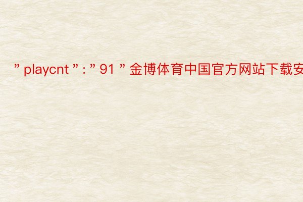 ＂playcnt＂:＂91＂金博体育中国官方网站下载安装