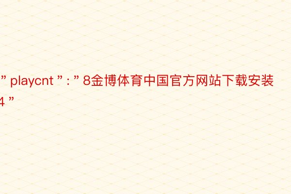 ＂playcnt＂:＂8金博体育中国官方网站下载安装4＂