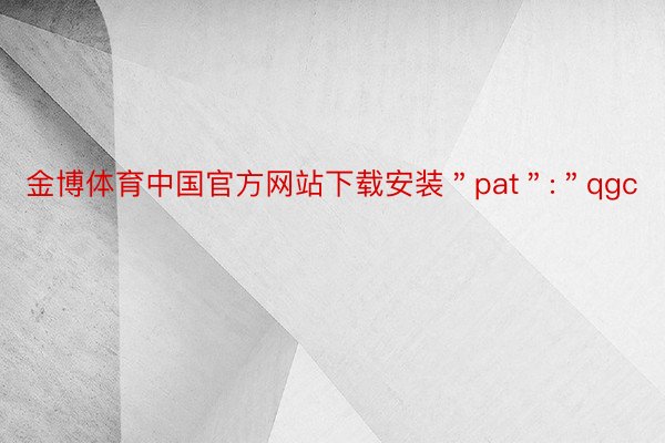 金博体育中国官方网站下载安装＂pat＂:＂qgc