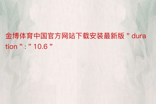 金博体育中国官方网站下载安装最新版＂duration＂:＂10.6＂