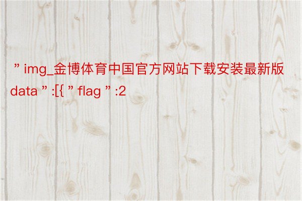 ＂img_金博体育中国官方网站下载安装最新版data＂:[{＂flag＂:2