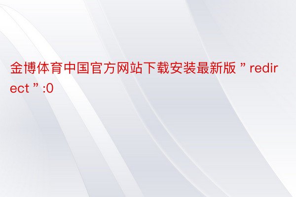 金博体育中国官方网站下载安装最新版＂redirect＂:0