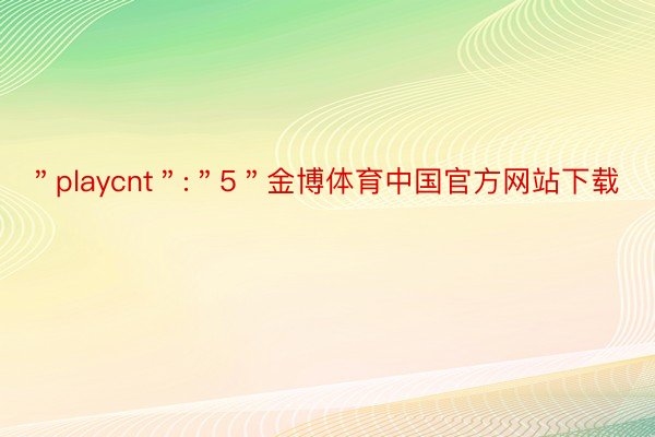 ＂playcnt＂:＂5＂金博体育中国官方网站下载