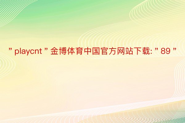 ＂playcnt＂金博体育中国官方网站下载:＂89＂