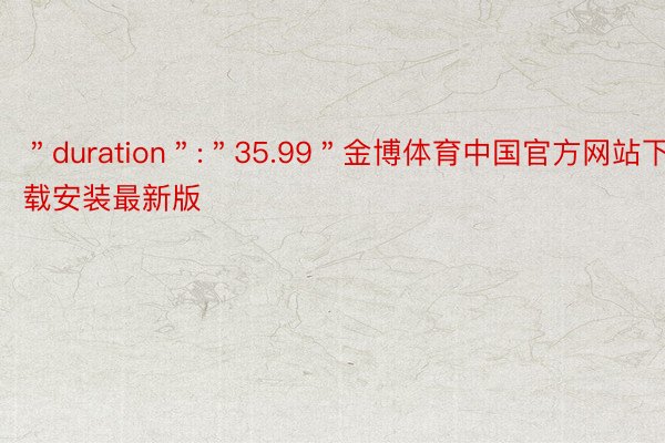 ＂duration＂:＂35.99＂金博体育中国官方网站下载安装最新版