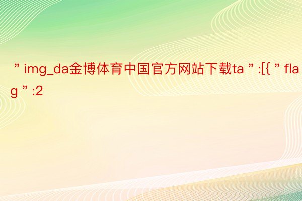 ＂img_da金博体育中国官方网站下载ta＂:[{＂flag＂:2