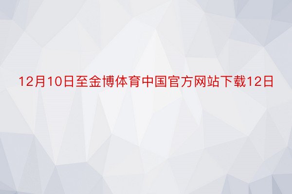 12月10日至金博体育中国官方网站下载12日