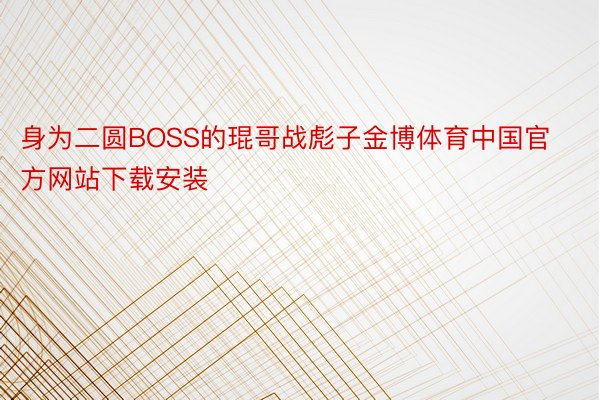 身为二圆BOSS的琨哥战彪子金博体育中国官方网站下载安装