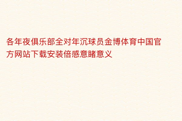 各年夜俱乐部全对年沉球员金博体育中国官方网站下载安装倍感意睹意义