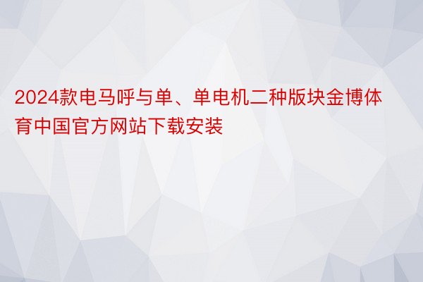2024款电马呼与单、单电机二种版块金博体育中国官方网站下载安装