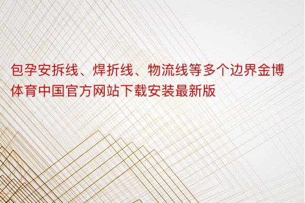 包孕安拆线、焊折线、物流线等多个边界金博体育中国官方网站下载安装最新版