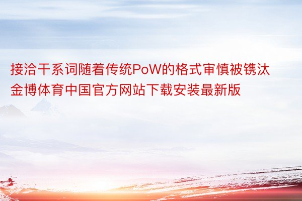 接洽干系词随着传统PoW的格式审慎被镌汰金博体育中国官方网站下载安装最新版
