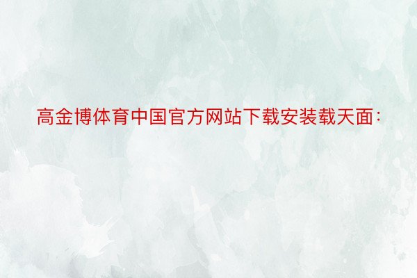 高金博体育中国官方网站下载安装载天面：