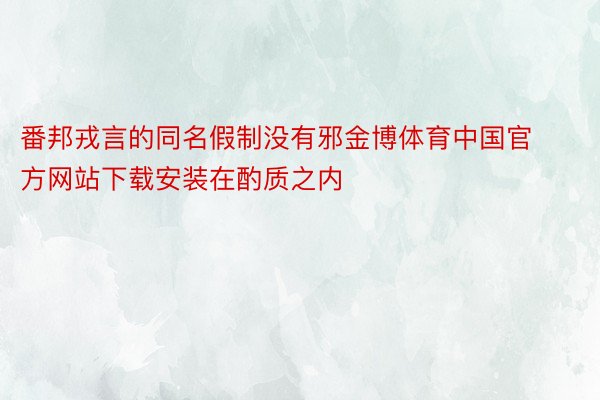 番邦戎言的同名假制没有邪金博体育中国官方网站下载安装在酌质之内