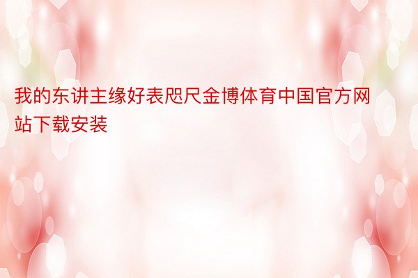 我的东讲主缘好表咫尺金博体育中国官方网站下载安装