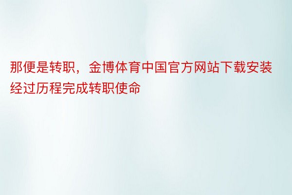 那便是转职，金博体育中国官方网站下载安装经过历程完成转职使命