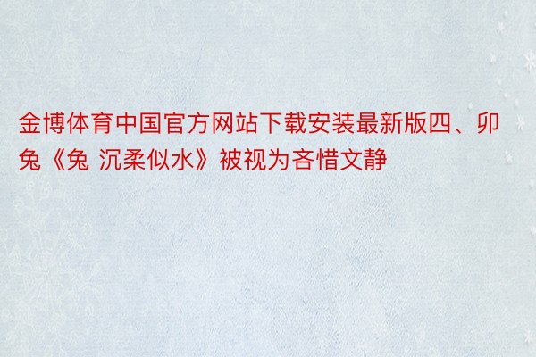 金博体育中国官方网站下载安装最新版四、卯兔《兔 沉柔似水》被视为吝惜文静